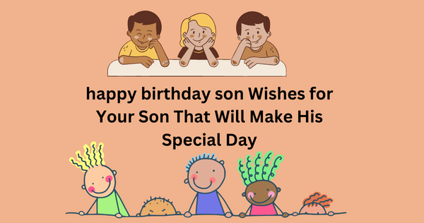 happy birthday son Wishes for Your Son That Will Make His Special Day